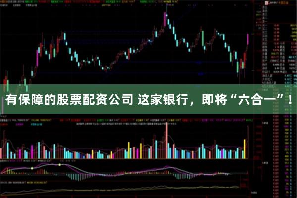 有保障的股票配资公司 这家银行，即将“六合一”！