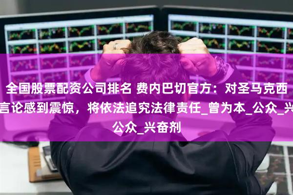 全国股票配资公司排名 费内巴切官方：对圣马克西曼的言论感到震惊，将依法追究法律责任_曾为本_公众_兴奋剂