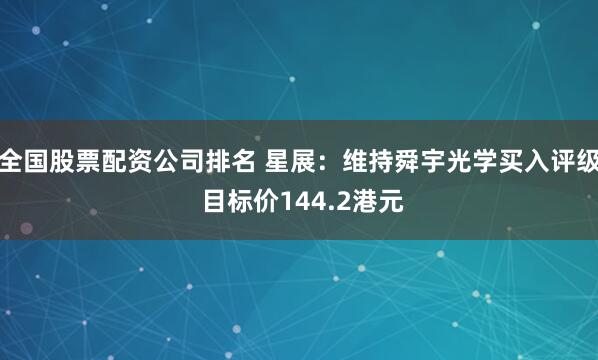 全国股票配资公司排名 星展：维持舜宇光学买入评级 目标价144.2港元