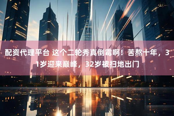 配资代理平台 这个二轮秀真倒霉啊！苦熬十年，31岁迎来巅峰，32岁被扫地出门