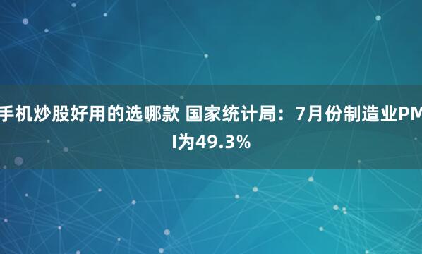 手机炒股好用的选哪款 国家统计局:7月份制造业PMI为49.3%