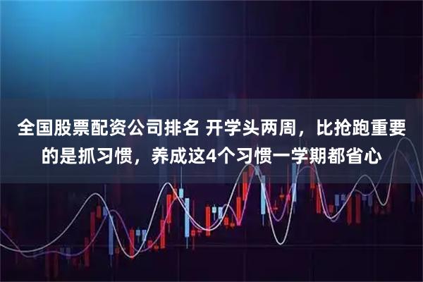 全国股票配资公司排名 开学头两周，比抢跑重要的是抓习惯，养成这4个习惯一学期都省心