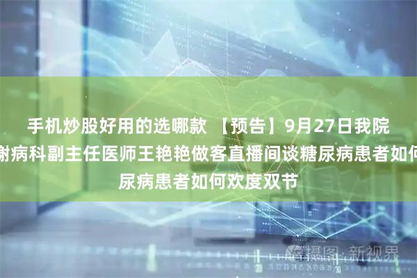 手机炒股好用的选哪款 【预告】9月27日我院内分泌代谢病科副主任医师王艳艳做客直播间谈糖尿病患者如何欢度双节